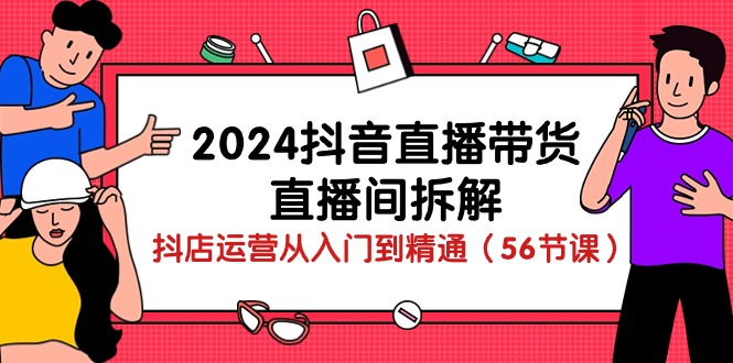 （10288期）2024抖音直播带货-直播间拆解：抖店运营从入门到精通（56节课）-404网创