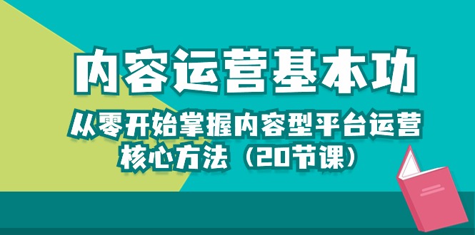 （10285期）内容运营-基本功：从零开始掌握内容型平台运营核心方法（20节课）-同心网创