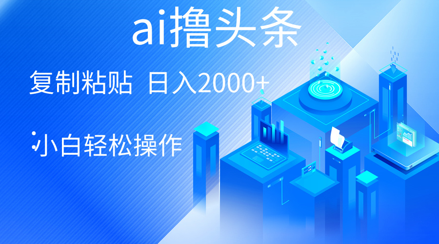 （10283期）AI一键生成爆款文章撸头条 轻松日入2000+，小白操作简单， 收益无上限-404网创