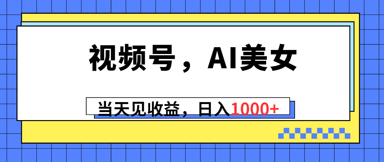 （10281期）视频号，Ai美女，当天见收益，日入1000+-404网创