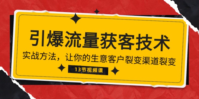 （10276期）《引爆流量 获客技术》实战方法，让你的生意客户裂变渠道裂变（13节）-同心网创