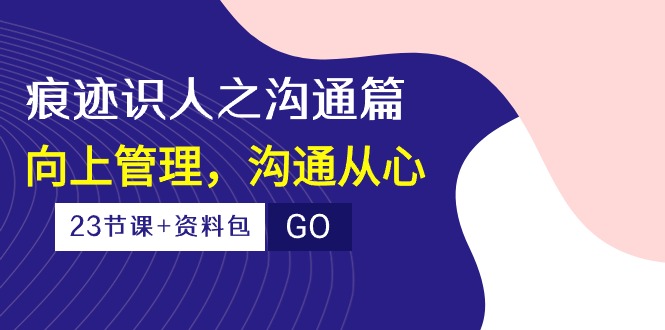 （10275期）痕迹 识人之沟通篇，向上管理，沟通从心（23节课+资料包）-404网创