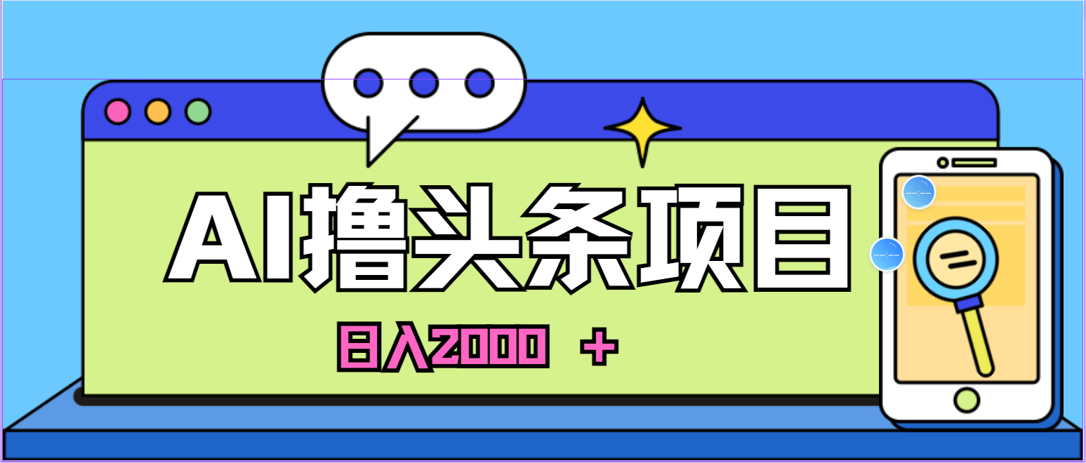 （10273期）蓝海项目，AI撸头条，当天起号，第二天见收益，小白可做，日入2000＋的…-404网创