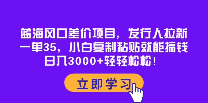 （10272期）蓝海风口差价项目，发行人拉新，一单35，小白复制粘贴就能搞钱！日入30…-404网创