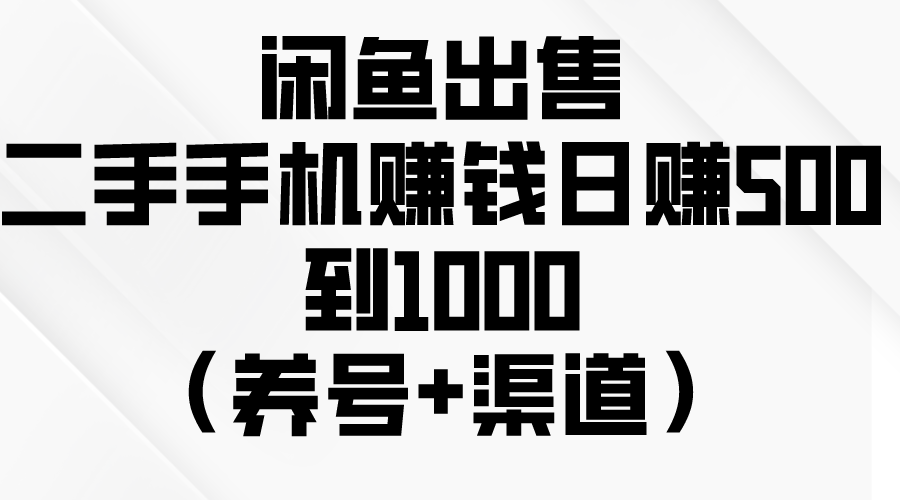 （10269期）闲鱼出售二手手机赚钱，日赚500到1000（养号+渠道）-404网创