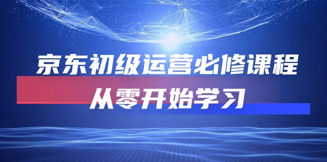 （10261期）京东初级运营必修课程，从零开始学习-404网创