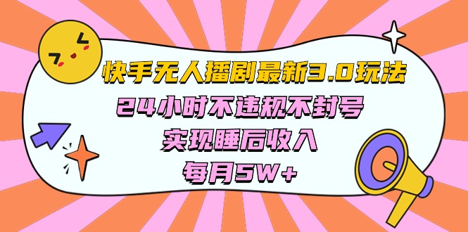 （10255期）快手 最新无人播剧3.0玩法，24小时不违规不封号，实现睡后收入，每…-404网创