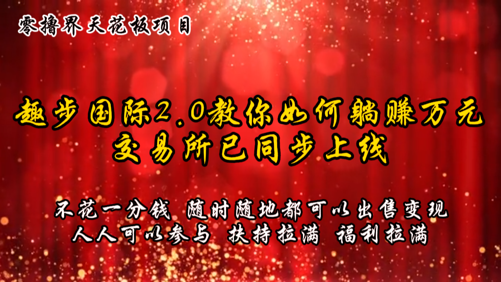 零撸天花板，不花一分钱，趣步2.0教你如何躺赚万元，交易所现已同步上线-404网创