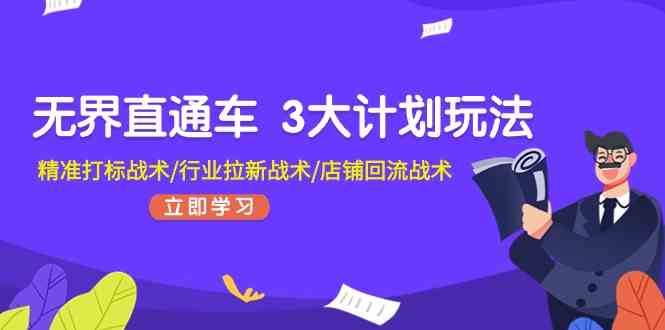 无界直通车3大计划玩法，精准打标战术/行业拉新战术/店铺回流战术-同心网创