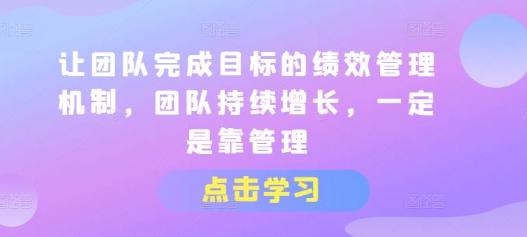 让团队完成目标的绩效管理机制，团队持续增长，一定是靠管理-404网创