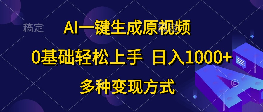 （10695期）AI一键生成原视频，0基础轻松上手，日入1000+，多种变现方式-同心网创