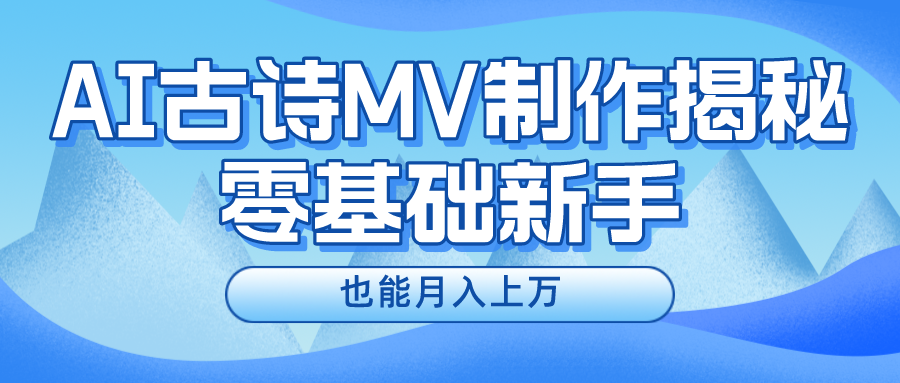 （10784期）新手必看，利用AI制作古诗MV，快速实现月入上万-同心网创