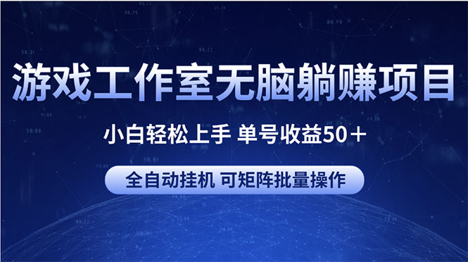 （10783期）游戏工作室无脑躺赚项目 小白轻松上手 单号收益50＋ 可矩阵批量操作-404网创