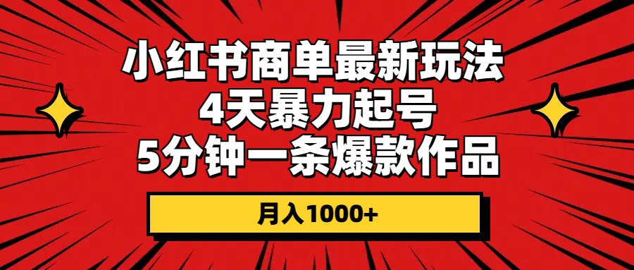 （10779期）小红书商单最新玩法 4天暴力起号 5分钟一条爆款作品 月入1000+-404网创