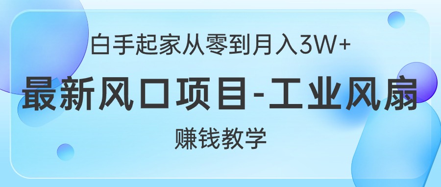 （10663期）白手起家从零到月入3W+，最新风口项目-工业风扇赚钱教学-404网创