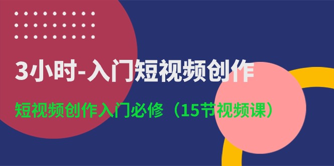 （10715期）3小时-入门短视频创作：短视频创作入门必修（15节视频课）-同心网创