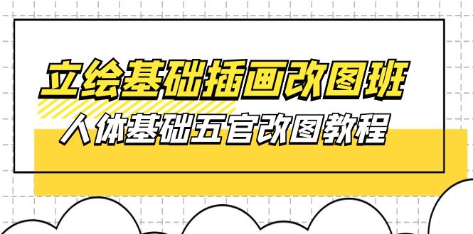 （10689期）立绘基础-插画改图班【第1期】：人体基础五官改图教程- 37节视频+课件-同心网创