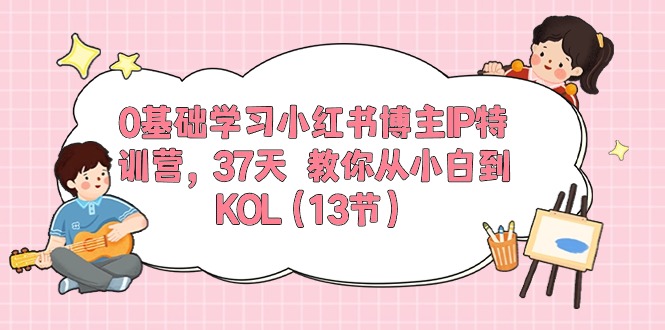 （10764期）0基础学习小红书博主IP特训营，37天 教你从小白到KOL（13节）-同心网创