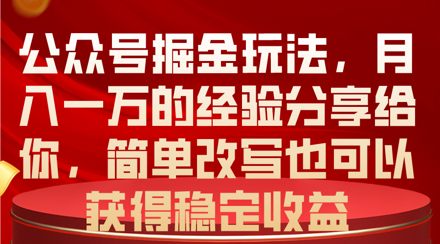 （10753期）公众号掘金玩法，月入一万的经验分享给你，简单改写也可以获得稳定收益-404网创