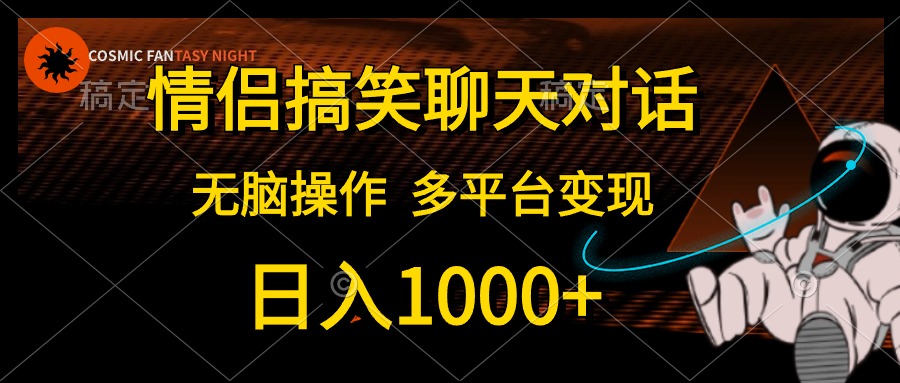 （10654期）情侣搞笑聊天对话，日入1000+,无脑操作，多平台变现-404网创