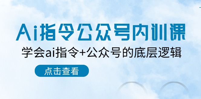 （10640期）Ai指令-公众号内训课：学会ai指令+公众号的底层逻辑（7节课）-同心网创