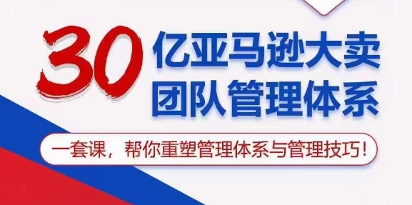 （10622期）30亿 亚马逊 大卖团队管理体系，一套课，帮你重塑管理体系与管理技巧-404网创