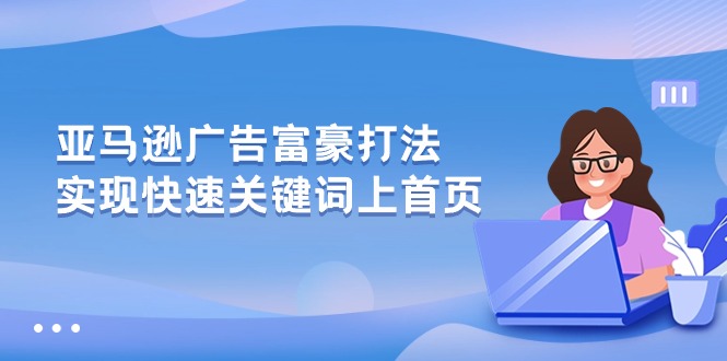 （10583期）亚马逊广告 富豪打法，实现快速关键词上首页-404网创