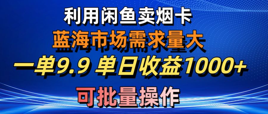 （10579期）利用咸鱼卖烟卡，蓝海市场需求量大，一单9.9单日收益1000+，可批量操作-404网创