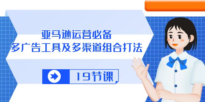 （10552期）亚马逊 运营必备，多广告 工具及多渠道组合打法（19节课）-404网创