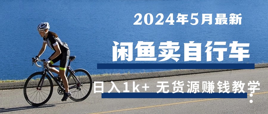 （10543期）2024年5月闲鱼卖自行车日入1k+ 最新无货源赚钱教学-同心网创