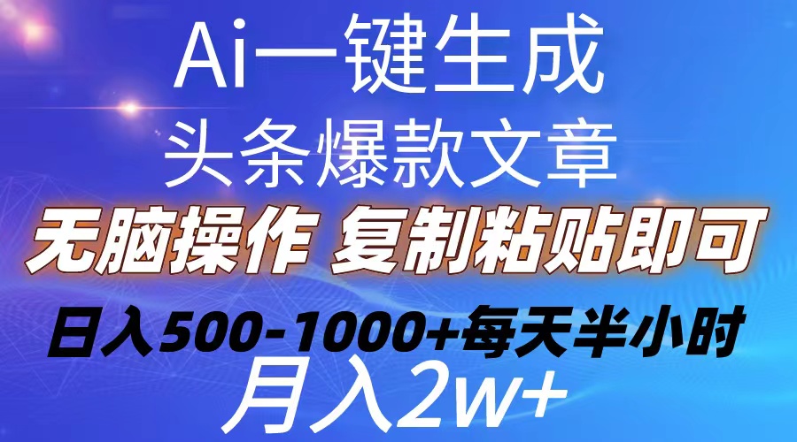 （10540期）Ai一键生成头条爆款文章  复制粘贴即可简单易上手小白首选 日入500-1000+-同心网创