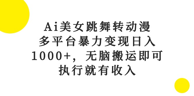 （10539期）Ai美女跳舞转动漫，多平台暴力变现日入1000+，无脑搬运即可，执行就有收入-404网创