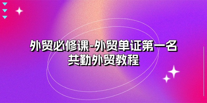 （10968期）外贸 必修课-外贸单证第一名-共勤外贸教程（22节课）-404网创