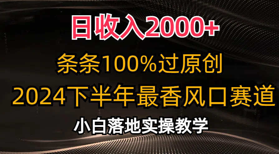 （10951期）日收入2000+，条条100%过原创，2024下半年最香风口赛道，小白轻松上手-同心网创