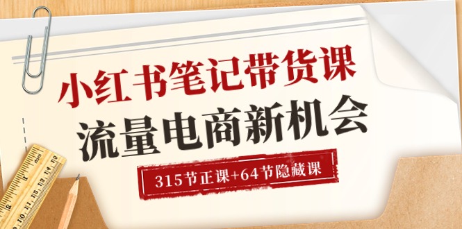 （10940期）小红书-笔记带货课【6月更新】流量 电商新机会 315节正课+64节隐藏课-404网创