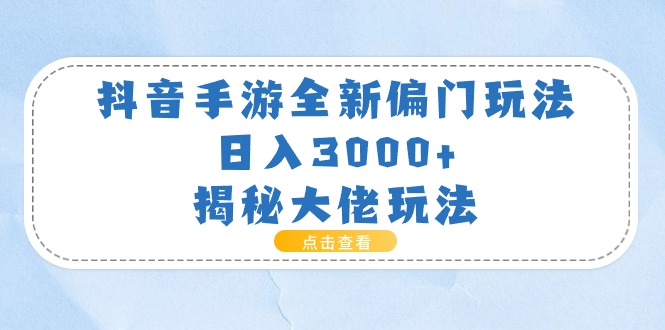 （11075期）抖音手游全新偏门玩法，日入3000+，揭秘大佬玩法-404网创