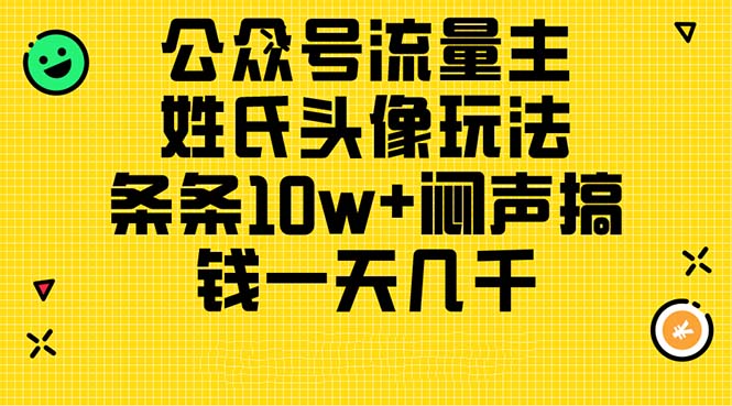 （11067期）公众号流量主，姓氏头像玩法，条条10w+闷声搞钱一天几千，详细教程-同心网创