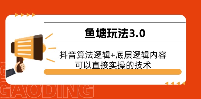 （11055期）鱼塘玩法3.0：抖音算法逻辑+底层逻辑内容，可以直接实操的技术-同心网创