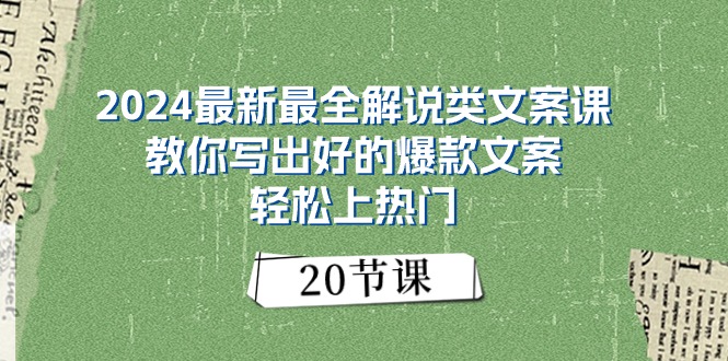 （11044期）2024最新最全解说类文案课：教你写出好的爆款文案，轻松上热门（20节）-404网创