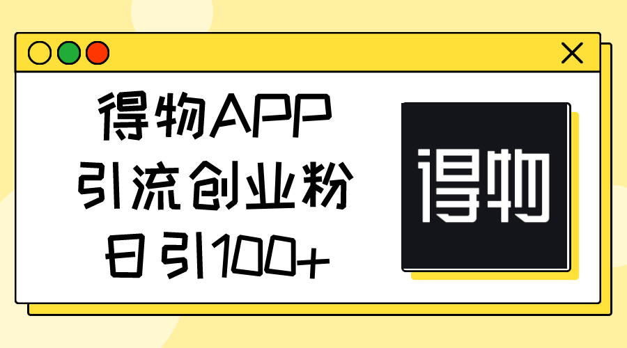 （11027期）得物APP引流创业粉，日引100+-404网创