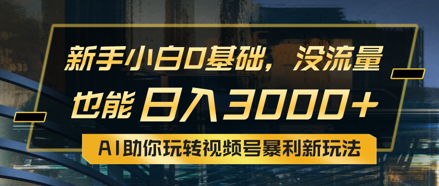 （10932期）小白0基础，没流量也能日入3000+：AI助你玩转视频号暴利新玩法-同心网创