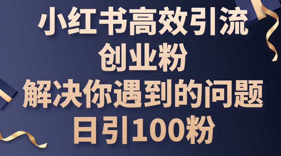 （10929期）小红书高效引流创业粉，解决你遇到的问题，日引100粉-同心网创