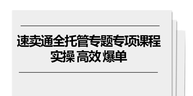 （10917期）速卖通 全托管专题专项课程，实操 高效 爆单（11节课）-404网创