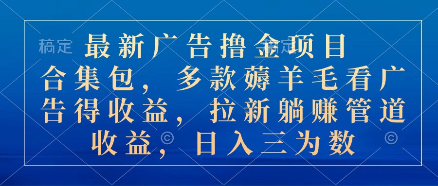 （10906期）最新广告撸金项目合集包，多款薅羊毛看广告收益 拉新管道收益，日入三为数-同心网创