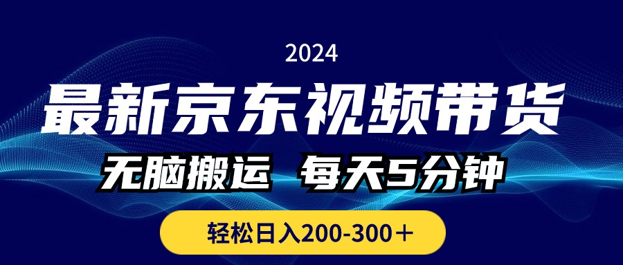 （10900期）最新京东视频带货，无脑搬运，每天5分钟 ， 轻松日入200-300＋-同心网创