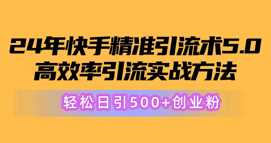 （10894期）24年快手精准引流术5.0，高效率引流实战方法，轻松日引500+创业粉-同心网创