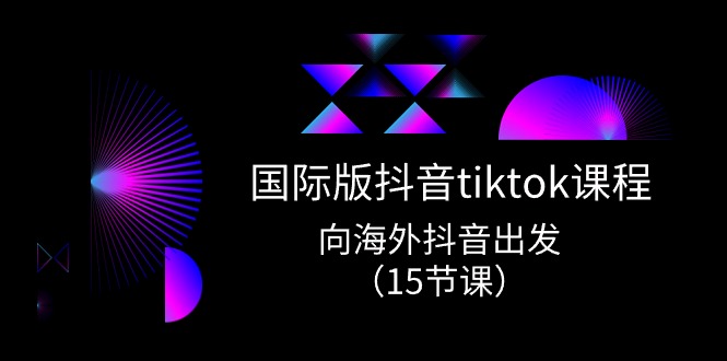 （10891期）国际版 抖音tiktok实战课程，向海外抖音出发（15节课）-同心网创