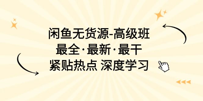 （10886期）闲鱼无货源-高级班，最全·最新·最干，紧贴热点 深度学习（17节课）-404网创