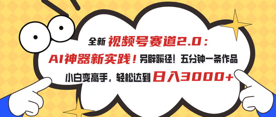 （10866期）视频号赛道2.0：AI神器新实践！另辟蹊径！五分钟一条作品，小白变高手…-404网创