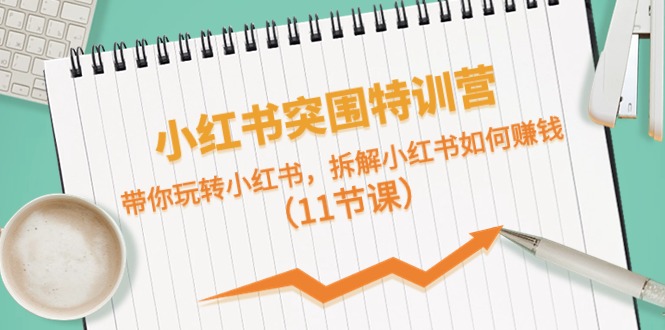 （10868期）小红书突围特训营，带你玩转小红书，拆解小红书如何赚钱（11节课）-404网创